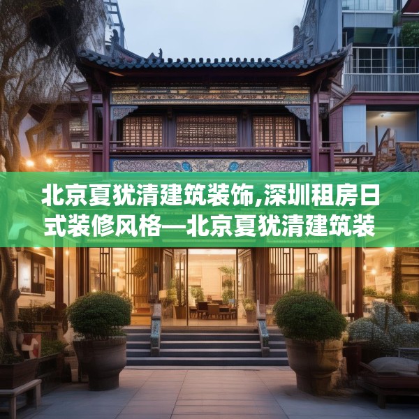 北京夏犹清建筑装饰,深圳租房日式装修风格—北京夏犹清建筑装饰622.a498b499c502fgy509