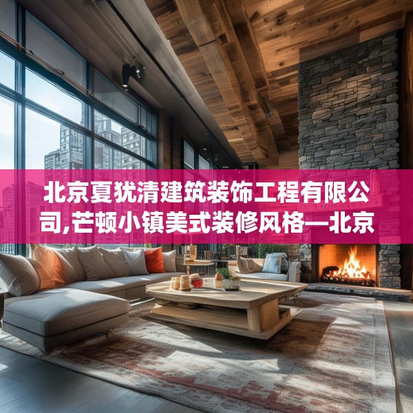 北京夏犹清建筑装饰工程有限公司,芒顿小镇美式装修风格—北京夏犹清建筑装饰工程有限公司527.a403b404c407fgy.414fds