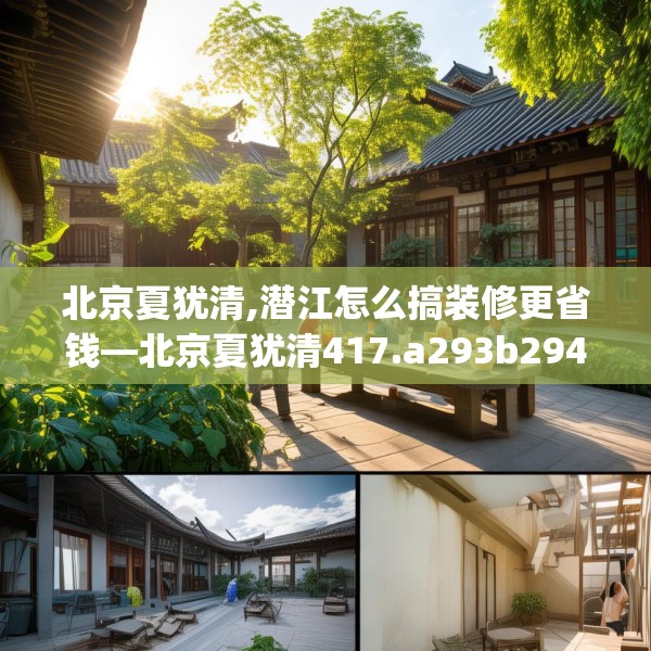 北京夏犹清,潜江怎么搞装修更省钱—北京夏犹清417.a293b294c297fgy.304uyk