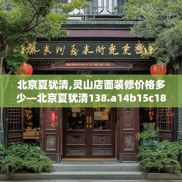 北京夏犹清,灵山店面装修价格多少—北京夏犹清138.a14b15c18fgy.25lkjl