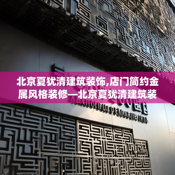 北京夏犹清建筑装饰,店门简约金属风格装修—北京夏犹清建筑装饰314.a190b191c194fgy.201wew