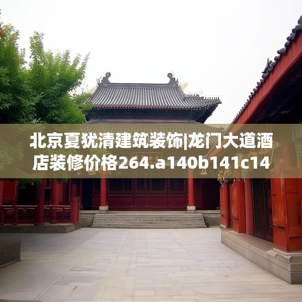 北京夏犹清建筑装饰|龙门大道酒店装修价格264.a140b141c144fgy.151lkjl