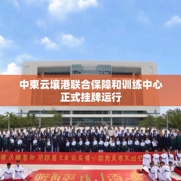 中柬云壤港联合保障和训练中心正式挂牌运行