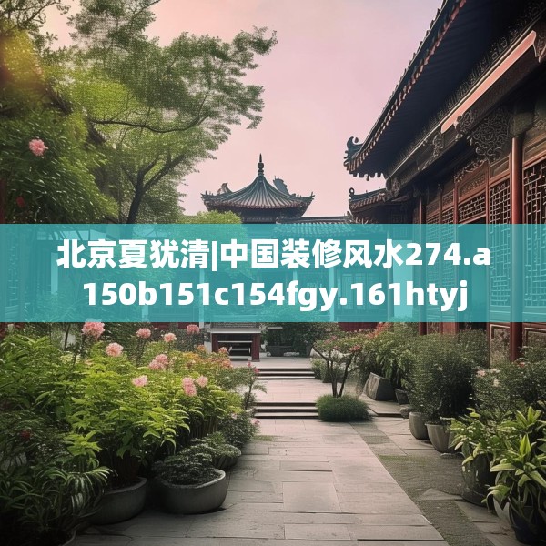 北京夏犹清|中国装修风水274.a150b151c154fgy.161htyj