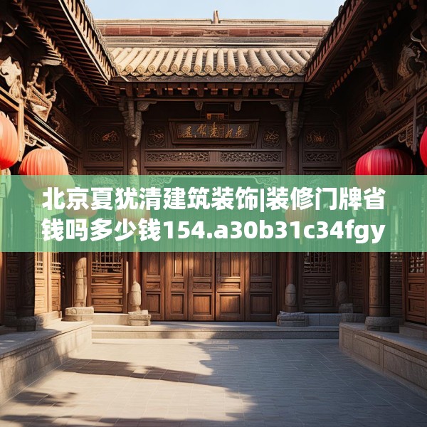 北京夏犹清建筑装饰|装修门牌省钱吗多少钱154.a30b31c34fgy.41sdA