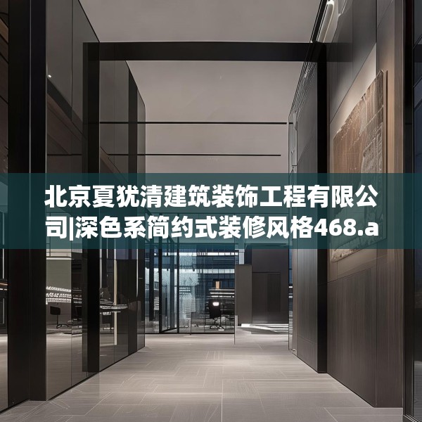北京夏犹清建筑装饰工程有限公司|深色系简约式装修风格468.a344b345c348fgy.355nbn