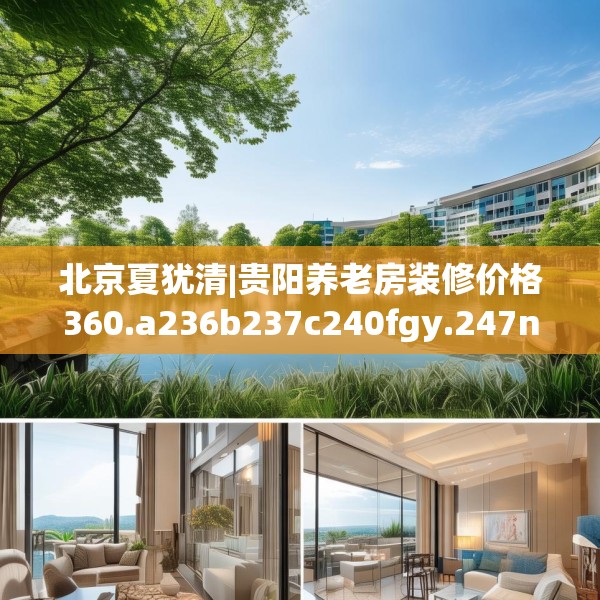 北京夏犹清|贵阳养老房装修价格360.a236b237c240fgy.247nbn
