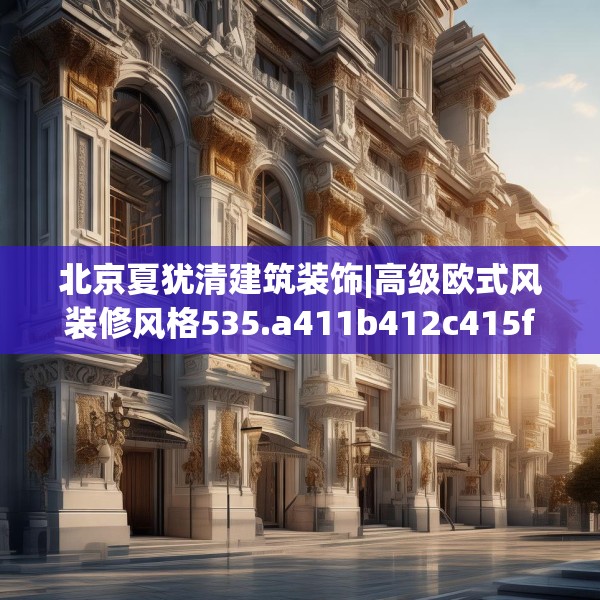 北京夏犹清建筑装饰|高级欧式风装修风格535.a411b412c415fgy.422poiy