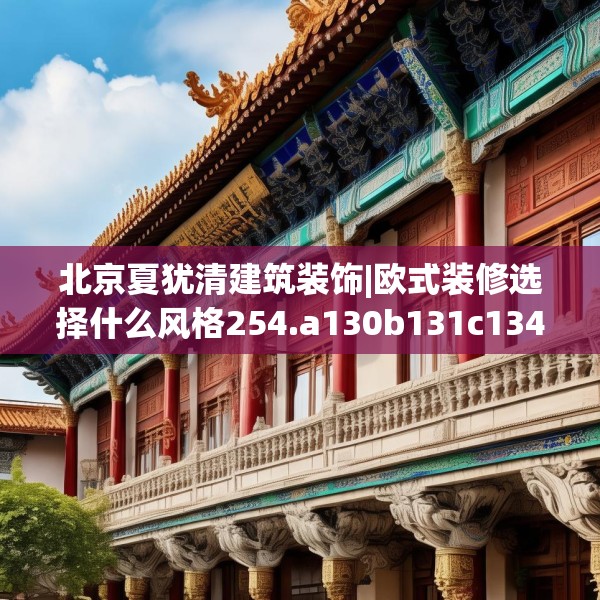 北京夏犹清建筑装饰|欧式装修选择什么风格254.a130b131c134fgy.14176677