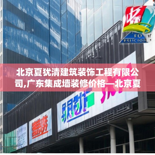 北京夏犹清建筑装饰工程有限公司,广东集成墙装修价格—北京夏犹清建筑装饰工程有限公司546.a422b423c426fgy.433dsfds