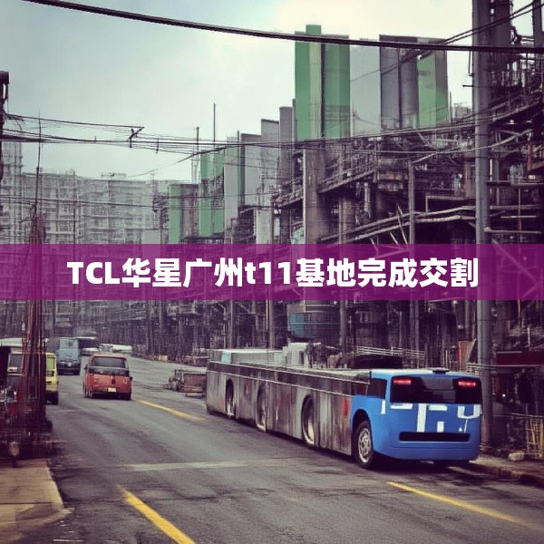 TCL华星广州t11基地完成交割