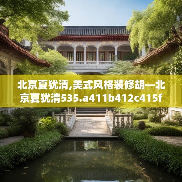 北京夏犹清,美式风格装修胡—北京夏犹清535.a411b412c415fgy.422poiy