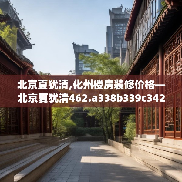 北京夏犹清,化州楼房装修价格—北京夏犹清462.a338b339c342fgy.349lkjl