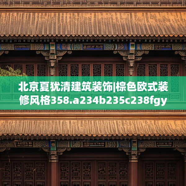 北京夏犹清建筑装饰|棕色欧式装修风格358.a234b235c238fgy.245dewqe