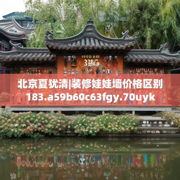 北京夏犹清|装修娃娃墙价格区别183.a59b60c63fgy.70uyk