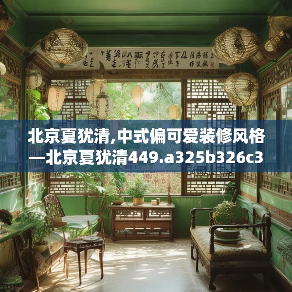 北京夏犹清,中式偏可爱装修风格—北京夏犹清449.a325b326c329fgy.336bnbn