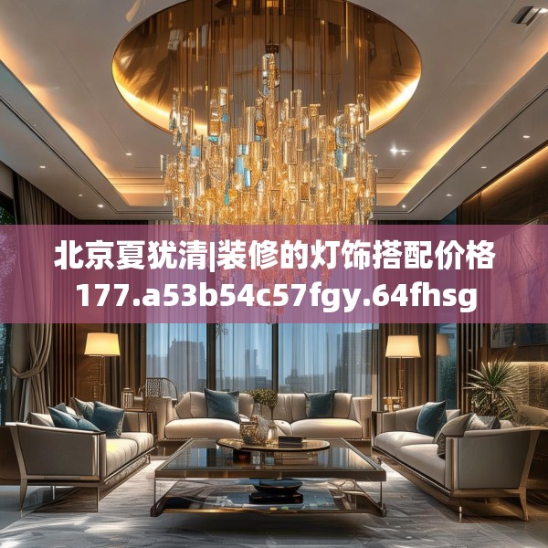 北京夏犹清|装修的灯饰搭配价格177.a53b54c57fgy.64fhsg