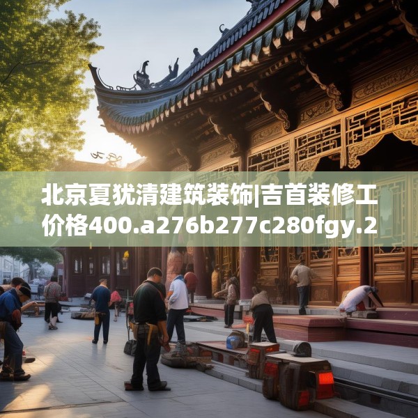 北京夏犹清建筑装饰|吉首装修工价格400.a276b277c280fgy.287htyj