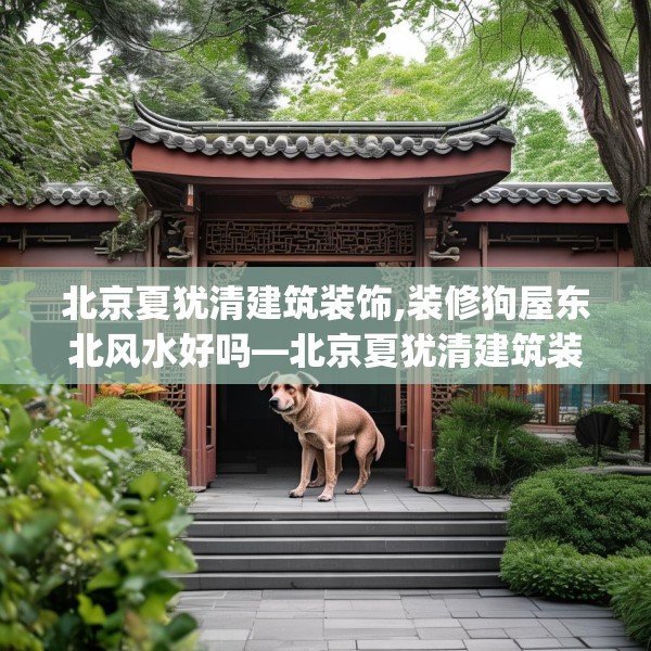北京夏犹清建筑装饰,装修狗屋东北风水好吗—北京夏犹清建筑装饰154.a30b31c34fgy.41sdA