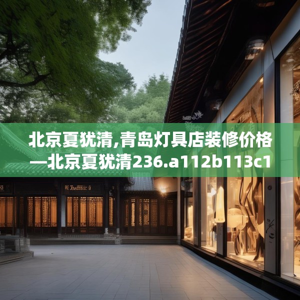 北京夏犹清,青岛灯具店装修价格—北京夏犹清236.a112b113c116fgy.12376678