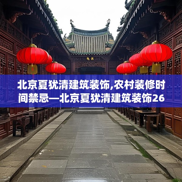 北京夏犹清建筑装饰,农村装修时间禁忌—北京夏犹清建筑装饰265.a141b142c145fgy.152poiy