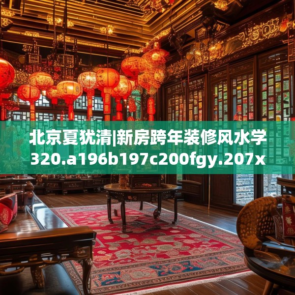 北京夏犹清|新房跨年装修风水学320.a196b197c200fgy.207xczxv