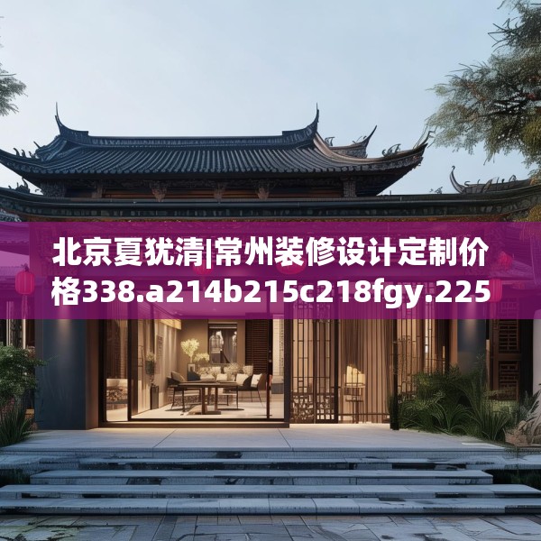 北京夏犹清|常州装修设计定制价格338.a214b215c218fgy.225xczxv