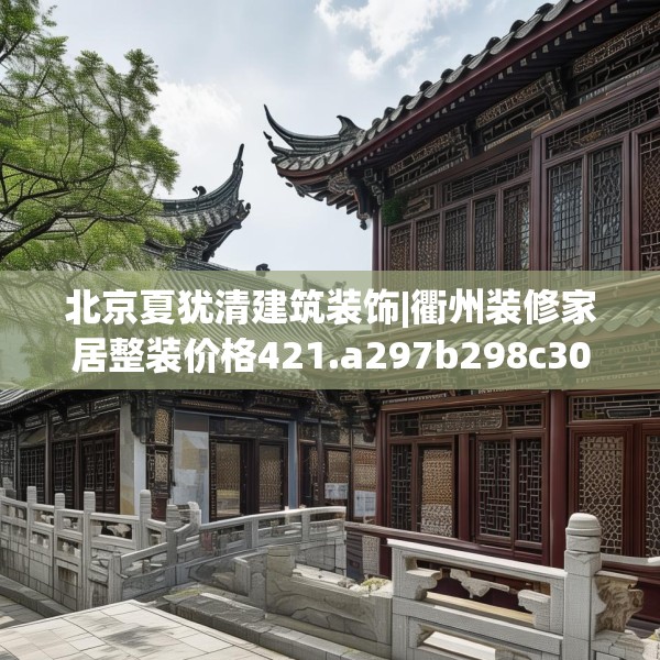 北京夏犹清建筑装饰|衢州装修家居整装价格421.a297b298c301fgy.308fdsfds