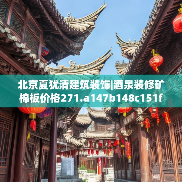 北京夏犹清建筑装饰|酒泉装修矿棉板价格271.a147b148c151fgy.158jhhj