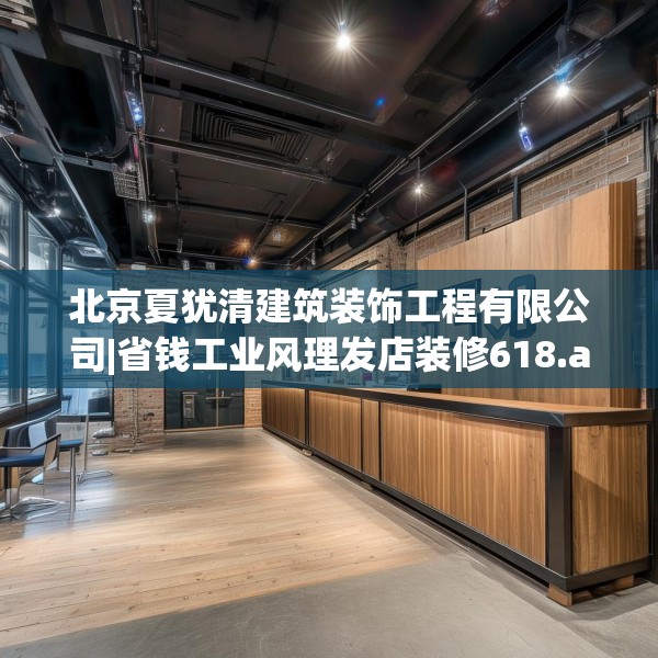 北京夏犹清建筑装饰工程有限公司|省钱工业风理发店装修618.a494b495c498fgy.505dsfds