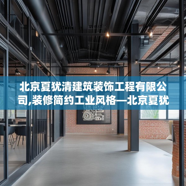 北京夏犹清建筑装饰工程有限公司,装修简约工业风格—北京夏犹清建筑装饰工程有限公司472.a348b349c352fgy.359htyj