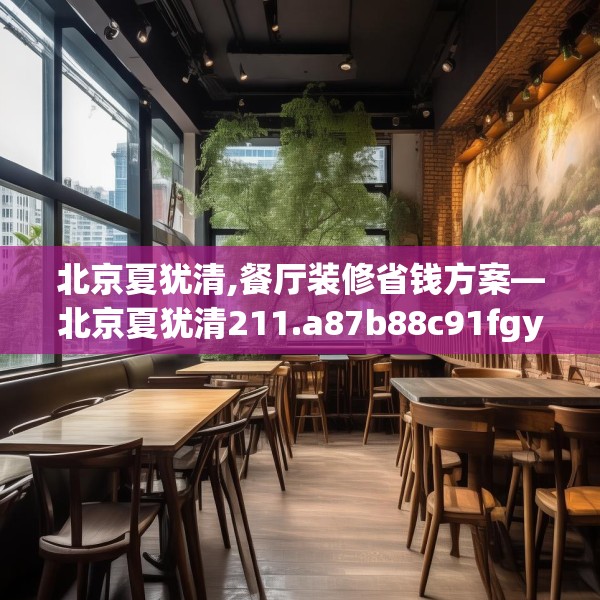 北京夏犹清,餐厅装修省钱方案—北京夏犹清211.a87b88c91fgy.98poiy