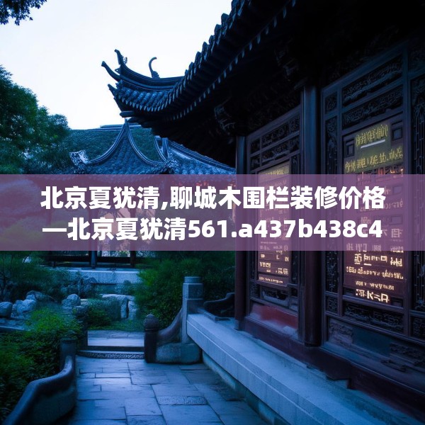 北京夏犹清,聊城木围栏装修价格—北京夏犹清561.a437b438c441fgy.448uyk