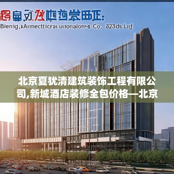 北京夏犹清建筑装饰工程有限公司,新城酒店装修全包价格—北京夏犹清建筑装饰工程有限公司493.a369b370c373fgy.380fdsfds