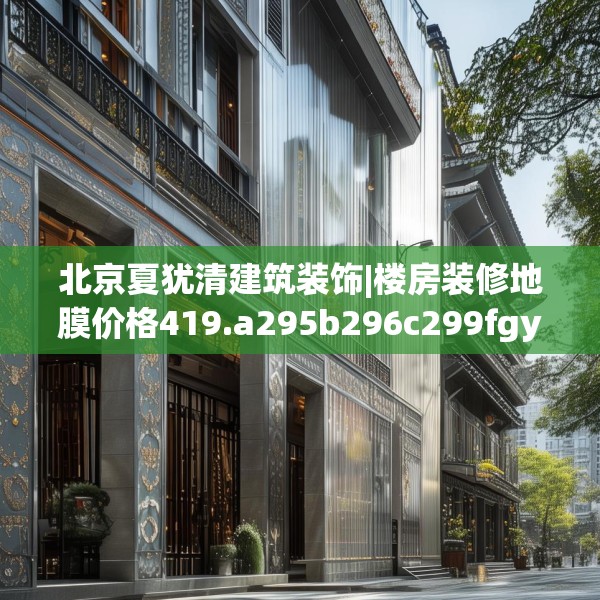 北京夏犹清建筑装饰|楼房装修地膜价格419.a295b296c299fgy.306fds