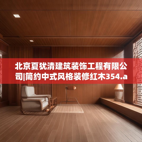 北京夏犹清建筑装饰工程有限公司|简约中式风格装修红木354.a230b231c234fgy.241lkjl