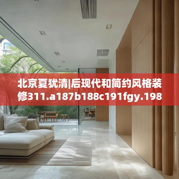 北京夏犹清|后现代和简约风格装修311.a187b188c191fgy.198fds