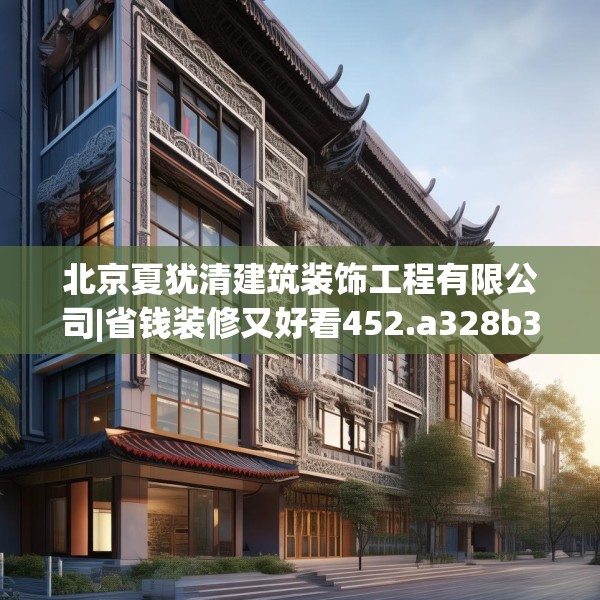 北京夏犹清建筑装饰工程有限公司|省钱装修又好看452.a328b329c332fgy.33976666