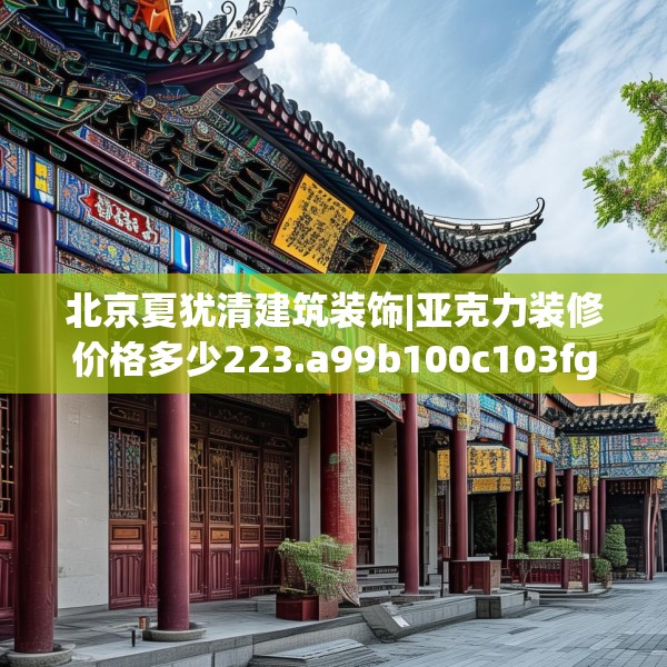 北京夏犹清建筑装饰|亚克力装修价格多少223.a99b100c103fgy.110fdsfds