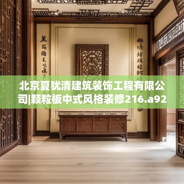 北京夏犹清建筑装饰工程有限公司|颗粒板中式风格装修216.a92b93c96fgy.103nbn