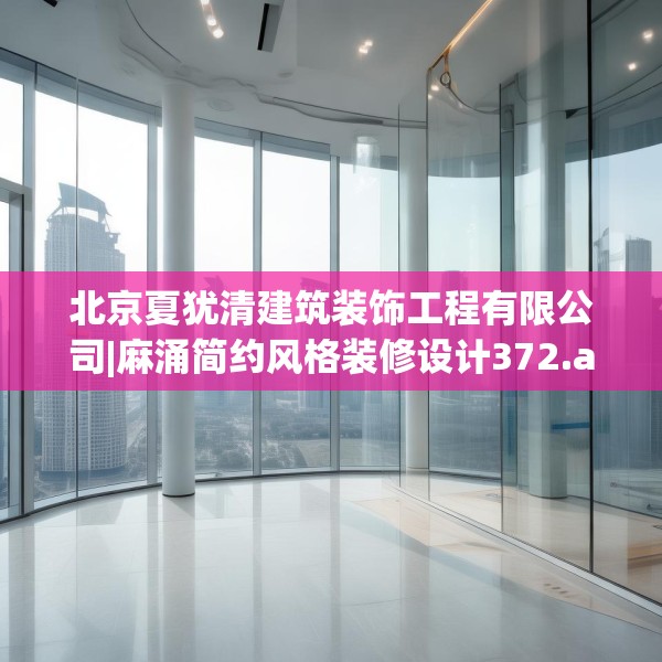 北京夏犹清建筑装饰工程有限公司|麻涌简约风格装修设计372.a248b249c252fgy.259lkjl