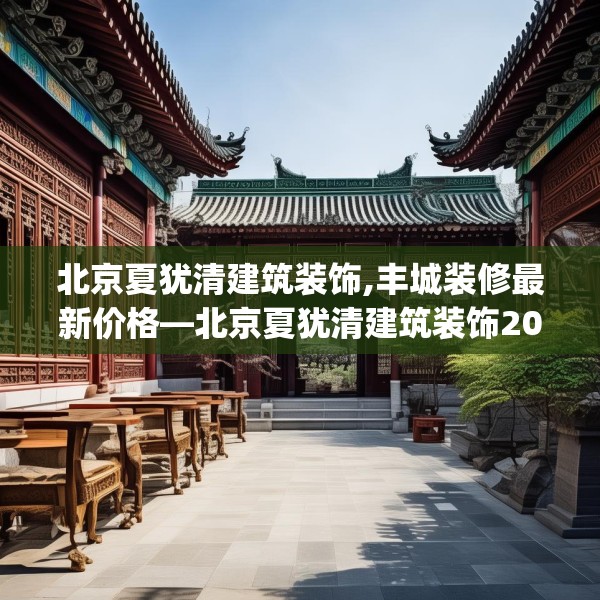 北京夏犹清建筑装饰,丰城装修最新价格—北京夏犹清建筑装饰209.a85b86c89fgy.96cvcx