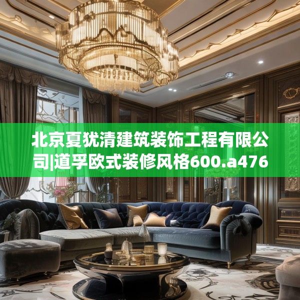 北京夏犹清建筑装饰工程有限公司|道孚欧式装修风格600.a476b477c480fgy.487dsfds