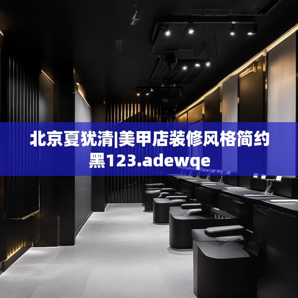 北京夏犹清|美甲店装修风格简约黑123.adewqe