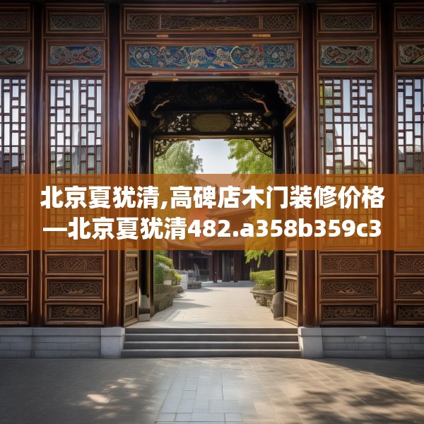 北京夏犹清,高碑店木门装修价格—北京夏犹清482.a358b359c362fgy.369xczxv