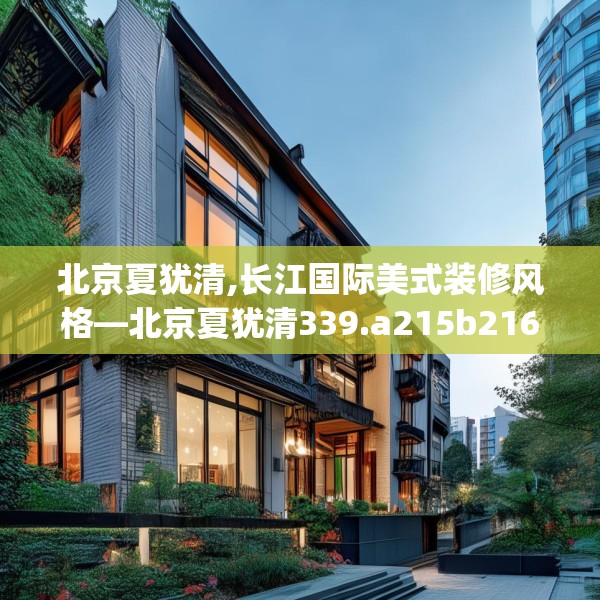 北京夏犹清,长江国际美式装修风格—北京夏犹清339.a215b216c219fgy.226fhsg