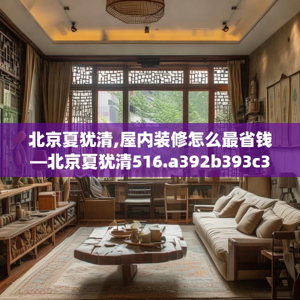 北京夏犹清,屋内装修怎么最省钱—北京夏犹清516.a392b393c396fgy.403lkjl