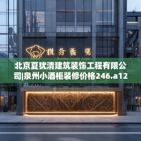 北京夏犹清建筑装饰工程有限公司|泉州小酒柜装修价格246.a122b123c126fgy.133lkjl