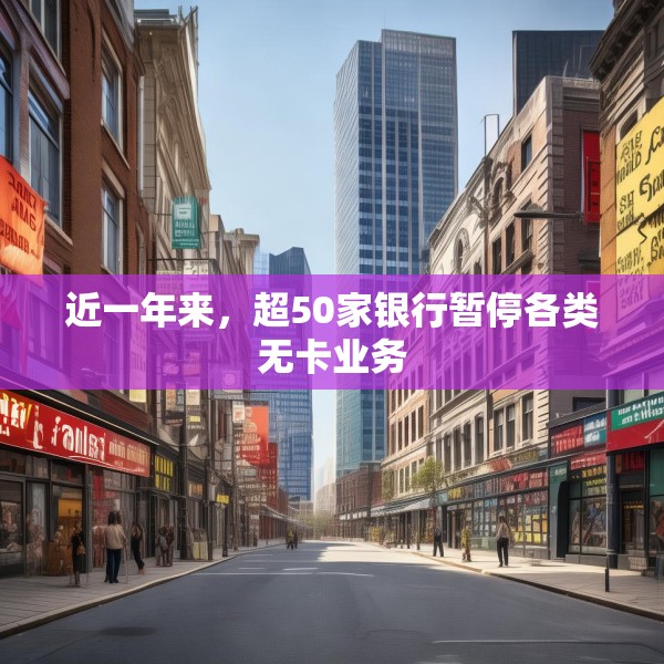 近一年来，超50家银行暂停各类无卡业务