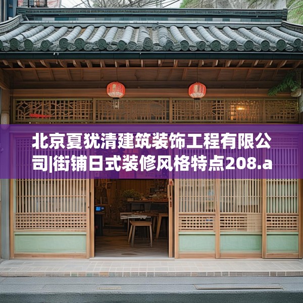 北京夏犹清建筑装饰工程有限公司|街铺日式装修风格特点208.a84b85c88fgy.95sdA